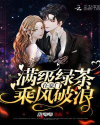 满级绿茶在豪门乘风破浪无删减