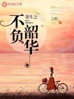 重生之不负韶华作者宝妆成