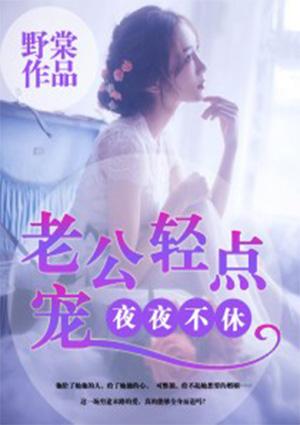 夜夜不休老公轻点宠第349章