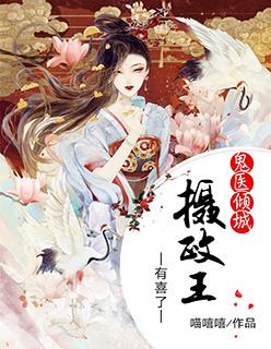 鬼医倾城摄政王有喜了 最新章节 无弹窗 笔趣阁