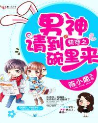 快穿之男神请到碗里来 陈小鹿