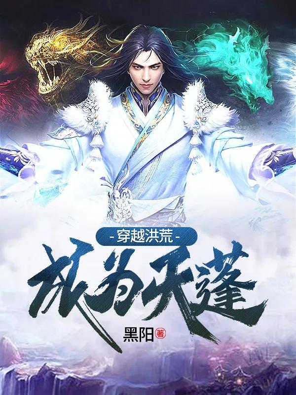 穿越洪荒成为天蓬 黑阳穿越洪荒成为天蓬