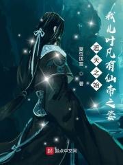 诸天之始我儿叶凡有仙帝之姿免费阅读