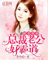 萌妻乖乖总裁老公好霸道百度