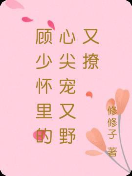 顾少怀里的心尖宠又野又撩免费阅读