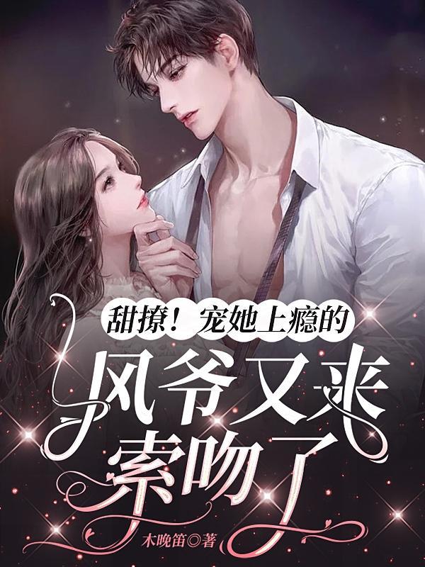 甜撩宠她上瘾的风爷又来索吻了 木晚笛