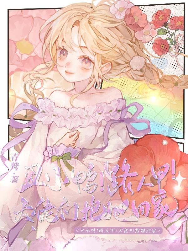 丑小鸭路人甲大佬们抱她回家短剧