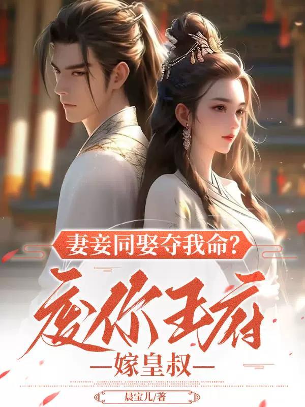 妻妾同娶夺我命?废你王府嫁皇叔 晨宝儿