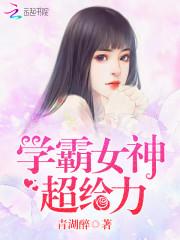 学霸女神超给力在线阅读