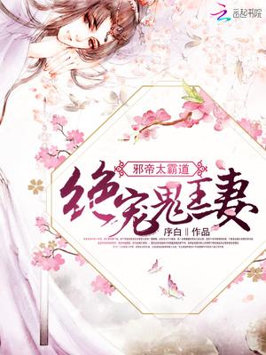 邪帝太霸道绝宠鬼王妻第一次圆房