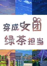 穿成女团绿茶担当的男主