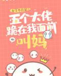五个大佬跪在我面前叫妈作者女王不在家
