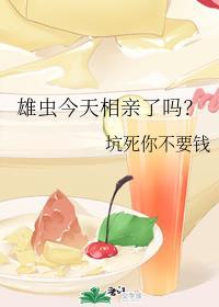 雄虫今天相亲了吗免费阅读