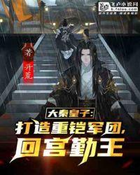 大秦皇子打造重铠军团回宫勤王txt