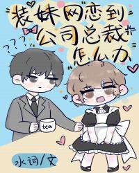 装妹网恋到公司总裁怎么办gl