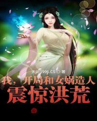 我开局和女娲造人震惊洪荒