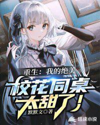 重生我的绝美校花同桌太甜了免费