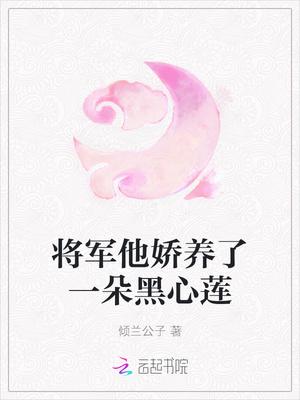 将军他娇养了一朵黑心莲免费阅读