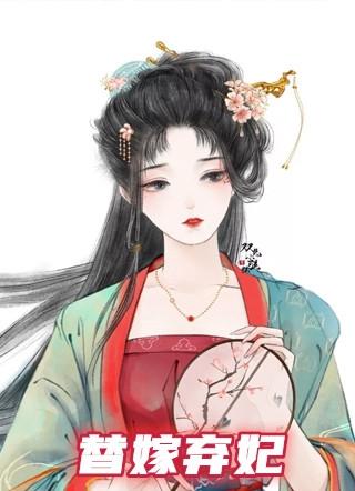 替嫁弃妃要改嫁10动漫