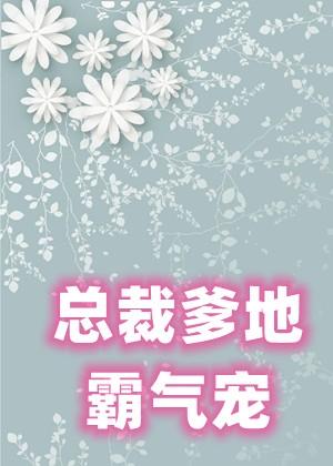 总裁爹地霸气宠全文免费阅读全文