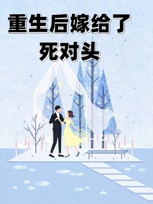 重生后嫁给了死对头却被宠上天