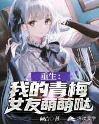 重生我的青梅女友齁甜齁甜的txt