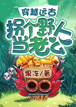 穿越远古拐个野人当老公txt