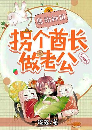 原始种田拐个酋长做老公!讲的啥