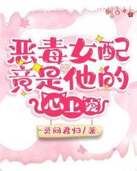 恶毒女配竟是他的心上宠类似