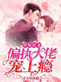 替嫁狂妻偏执大佬宠上瘾别名