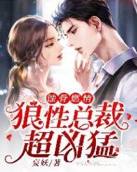 蚀骨燃情狼性总裁超凶猛txt
