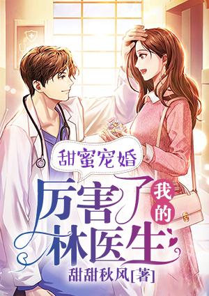 甜蜜宠婚厉害了我的林医生