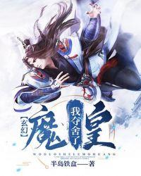 玄幻我夺舍了魔皇半岛铁盒
