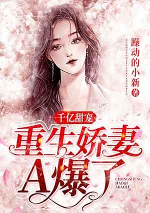 千亿甜宠 重生娇妻A爆了
