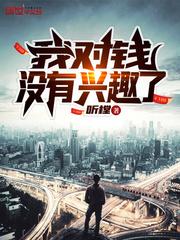 我对钱没有兴趣了 听樘TXT
