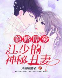 隐婚后爱江少的神秘丑妻