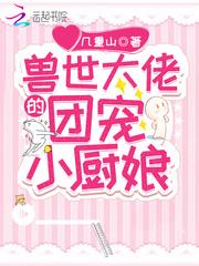 兽世大佬的团宠小厨娘笔趣阁无弹窗