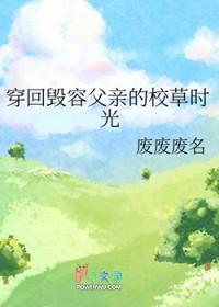 穿回毁容父亲的校草时光讲的什么