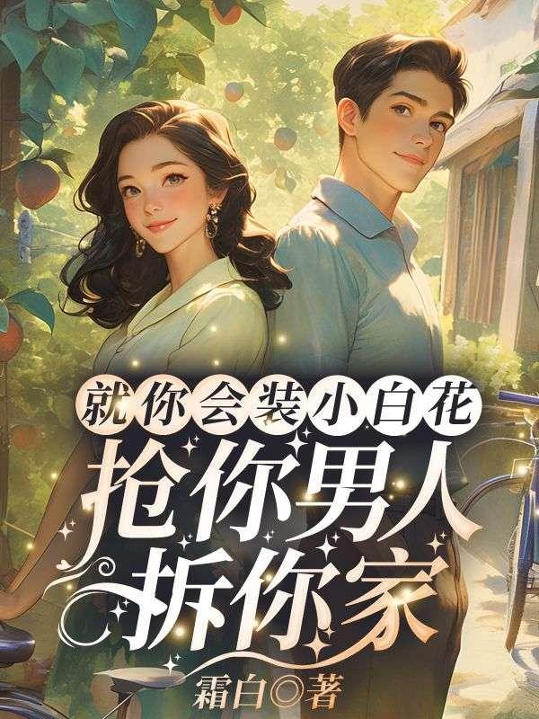 就你会装小白花抢你男人拆你家