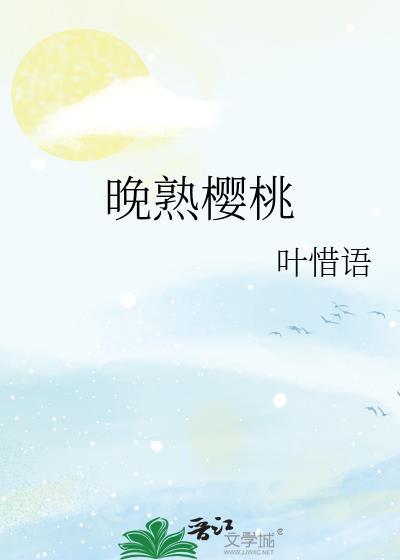 晚熟樱桃叶惜语番外TXT