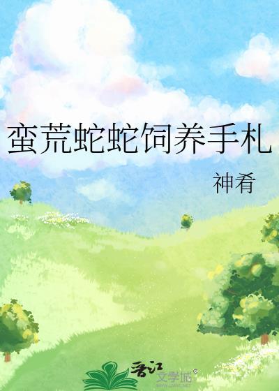 蛮荒蛇蛇饲养手札番外