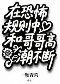 在恐怖规则中和哥哥高潮不断(兄妹np)作者一颗青菜著