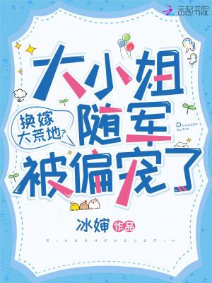 换嫁大荒地?大小姐随军被偏宠了TXT