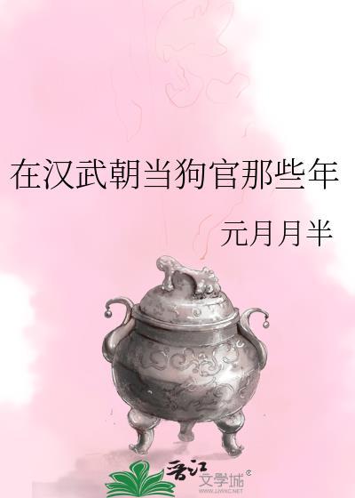 在汉武朝当狗官那些年 作者元月月半