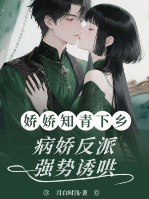 娇娇知青下乡病娇反派强势诱哄笔趣阁