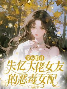 穿成假冒失忆大佬女友的恶毒女配在线观看
