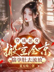 穿成恶女搬空全京揣孕肚去流放免费阅读