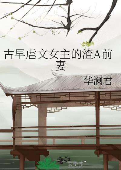 古早虐文女主的渣A前妻免费阅读