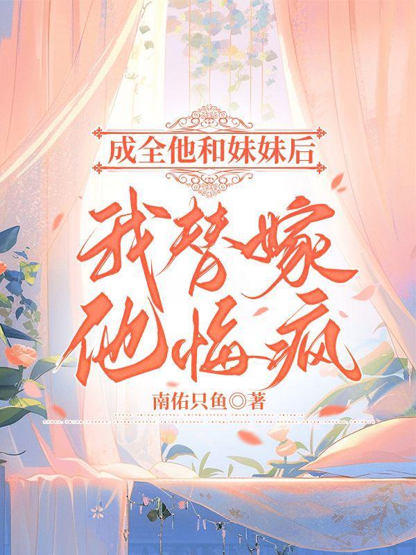 成全他和妹妹后我替嫁他悔疯了是什么文