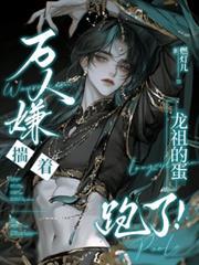 万人嫌揣着龙祖的蛋跑了TXT